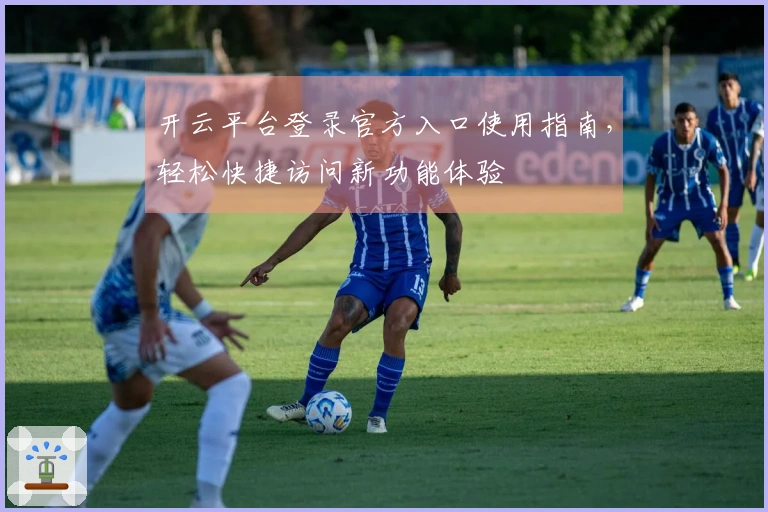 开云平台登录官方入口使用指南，轻松快捷访问新功能体验