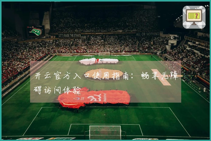 开云官方入口使用指南：畅享无障碍访问体验