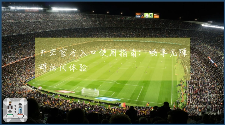 开云官方入口使用指南：畅享无障碍访问体验