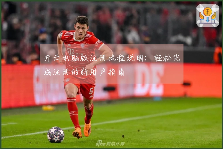 开云电脑版注册流程说明：轻松完成注册的新用户指南