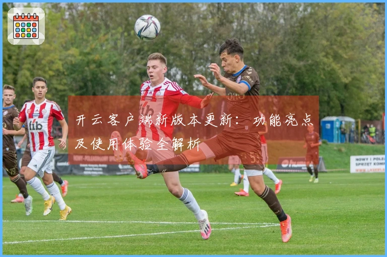 开云客户端新版本更新：功能亮点及使用体验全解析