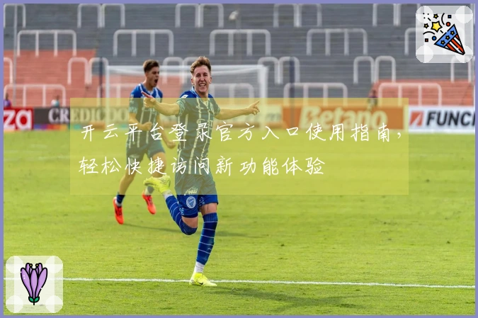开云平台登录官方入口使用指南，轻松快捷访问新功能体验