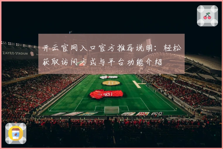 开云官网入口官方推荐说明：轻松获取访问方式与平台功能介绍
