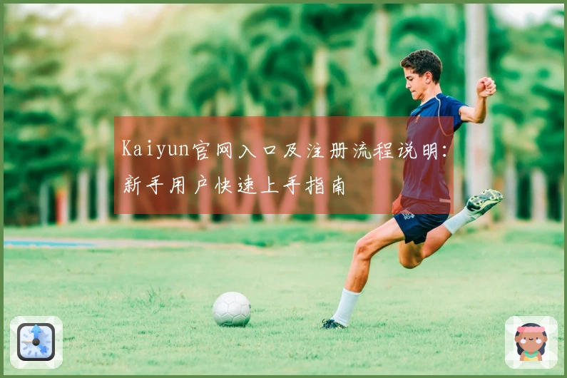 Kaiyun官网入口及注册流程说明：新手用户快速上手指南
