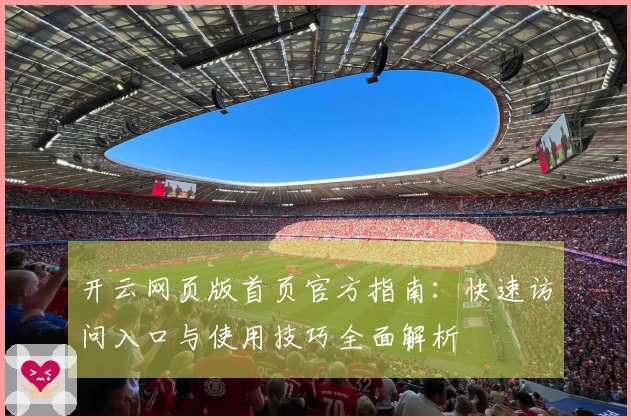 开云网页版首页官方指南：快速访问入口与使用技巧全面解析