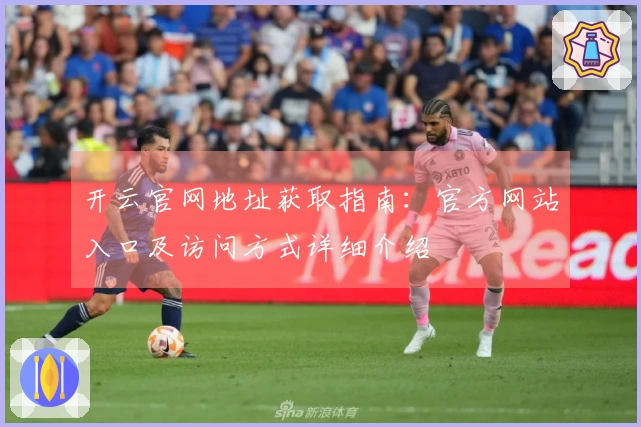 开云官网地址获取指南：官方网站入口及访问方式详细介绍