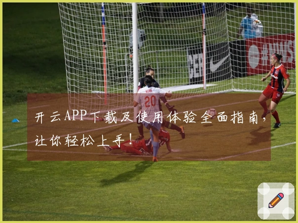 开云APP下载及使用体验全面指南，让你轻松上手！