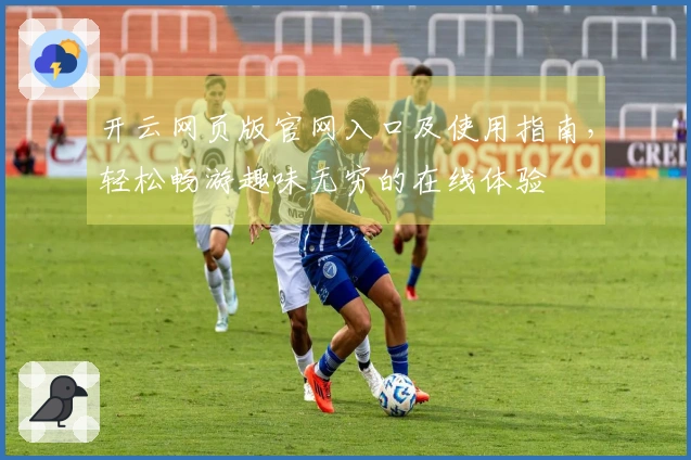 开云网页版官网入口及使用指南，轻松畅游趣味无穷的在线体验