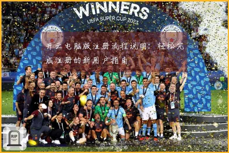 开云电脑版注册流程说明：轻松完成注册的新用户指南
