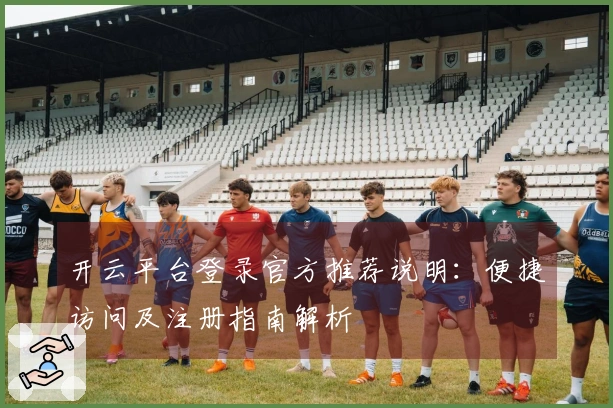 开云平台登录官方推荐说明：便捷访问及注册指南解析