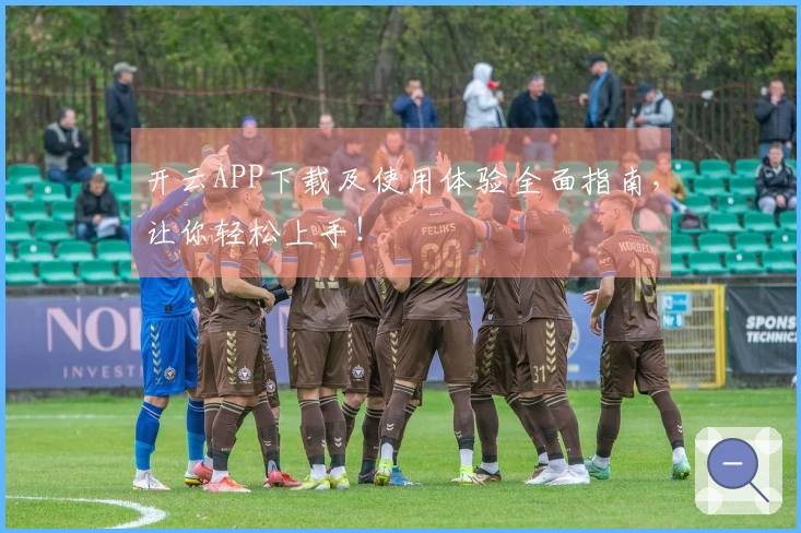 开云APP下载及使用体验全面指南，让你轻松上手！